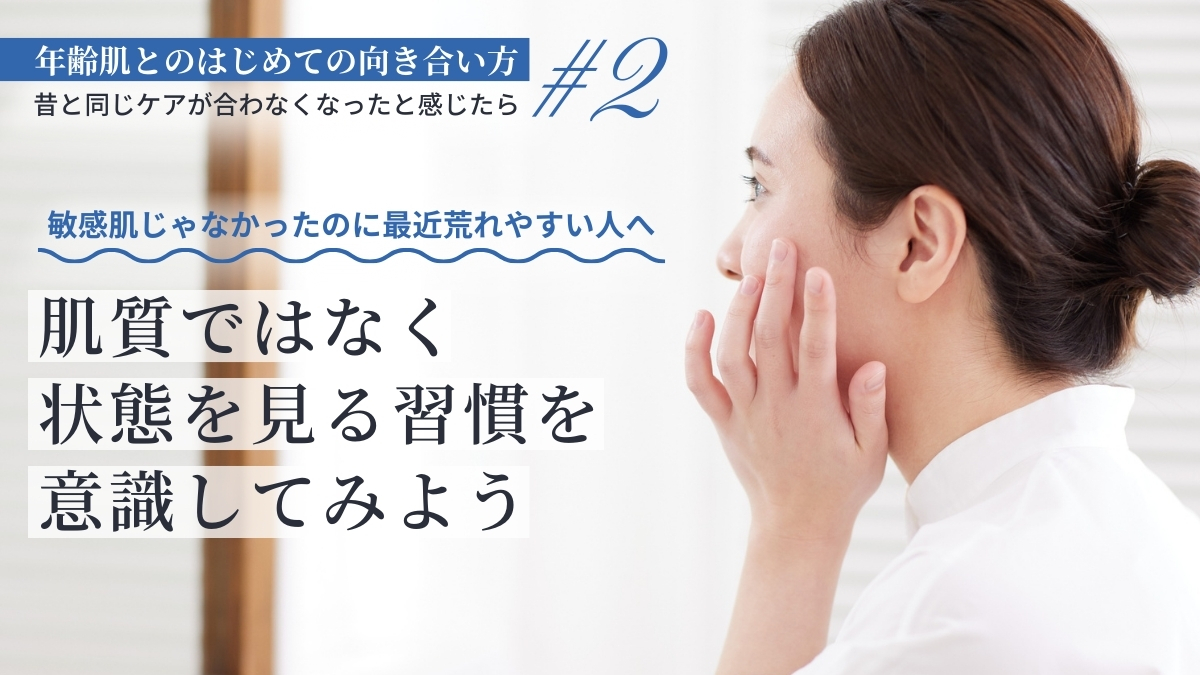 敏感肌じゃなかったのに最近荒れやすい人へ。肌質ではなく状態を見る習慣を意識してみよう。