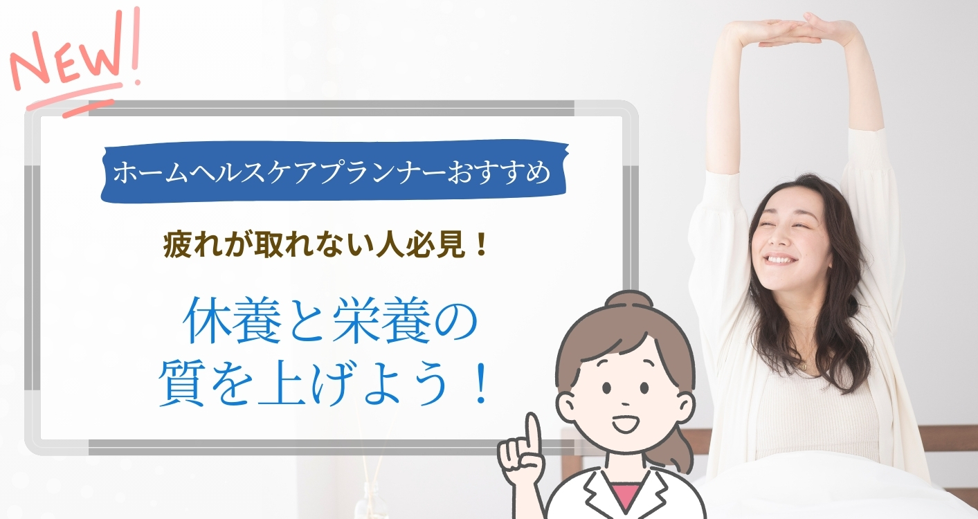 【ホームヘルスケアプランナーおすすめ】疲れが取れない人必見！休養と栄養の質を上げよう！