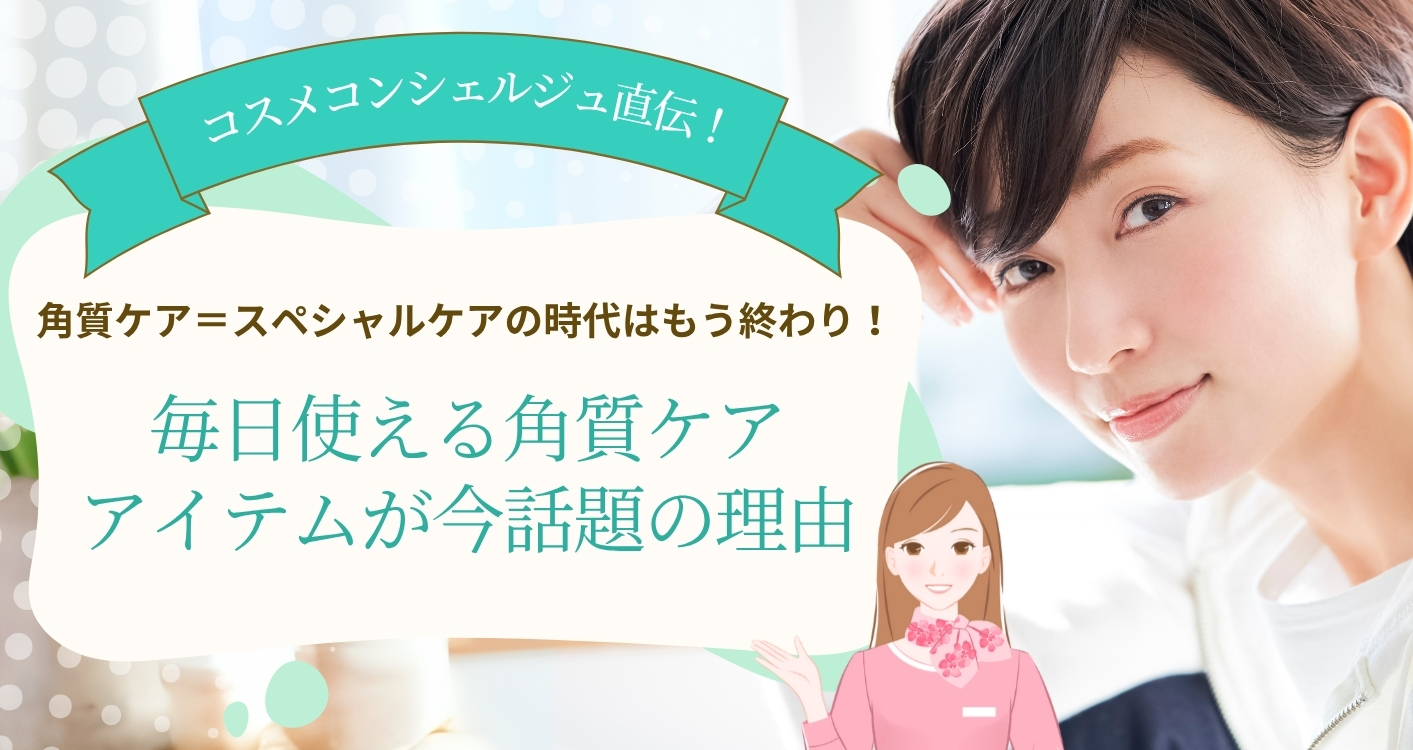 【トレンド】角質ケア＝スペシャルケアの時代はもう終わり！毎日使える角質ケアアイテムが今話題の理由