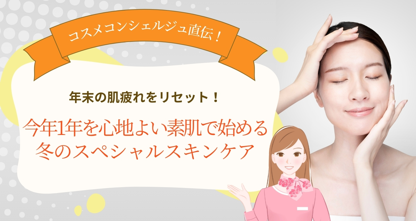 【コスメコンシェルジュ直伝】年末の肌疲れをリセット！今年1年を心地よい素肌で始める、冬のスペシャルスキンケア