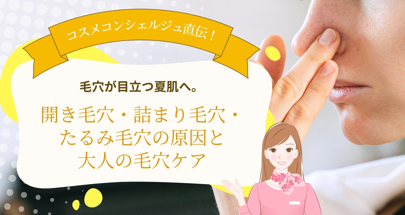 毛穴が目立つ夏肌へ。開き毛穴・詰まり毛穴・たるみ毛穴の原因と大人の毛穴ケア